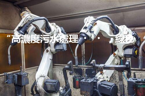 “高濃度污水處理，綠色環(huán)保新篇章”